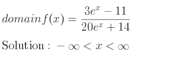 The domain of f(x)=(3e^x-11)/(20e^x+14) is -infinity <x<infinity